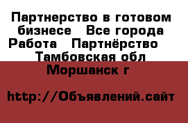 Партнерство в готовом бизнесе - Все города Работа » Партнёрство   . Тамбовская обл.,Моршанск г.